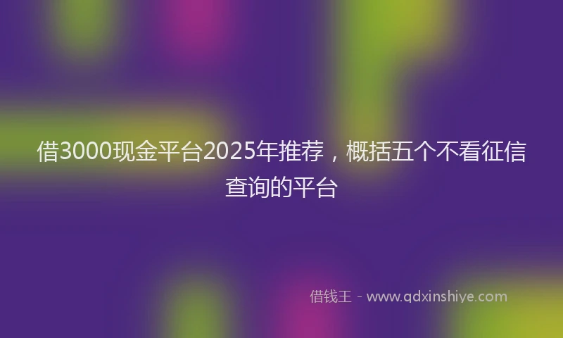 借3000现金平台2025年推荐，概括五个不看征信查询的平台