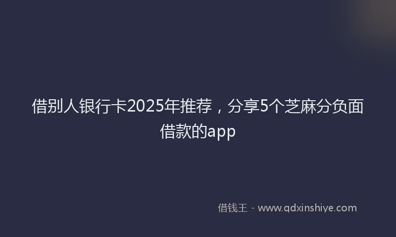 借别人银行卡2025年推荐，分享5个芝麻分负面借款的app
