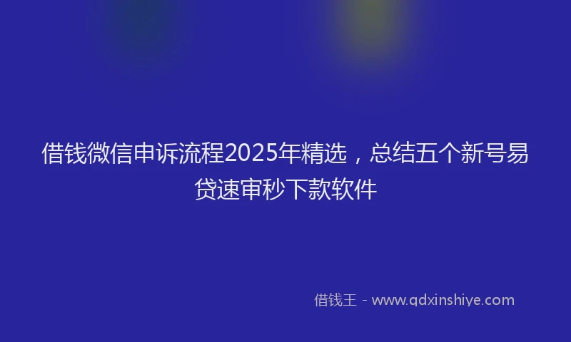 借钱微信申诉流程2025年精选，总结五个新号易贷速审秒下款软件