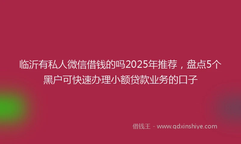 临沂有私人微信借钱的吗2025年推荐，盘点5个黑户可快速办理小额贷款业务的口子