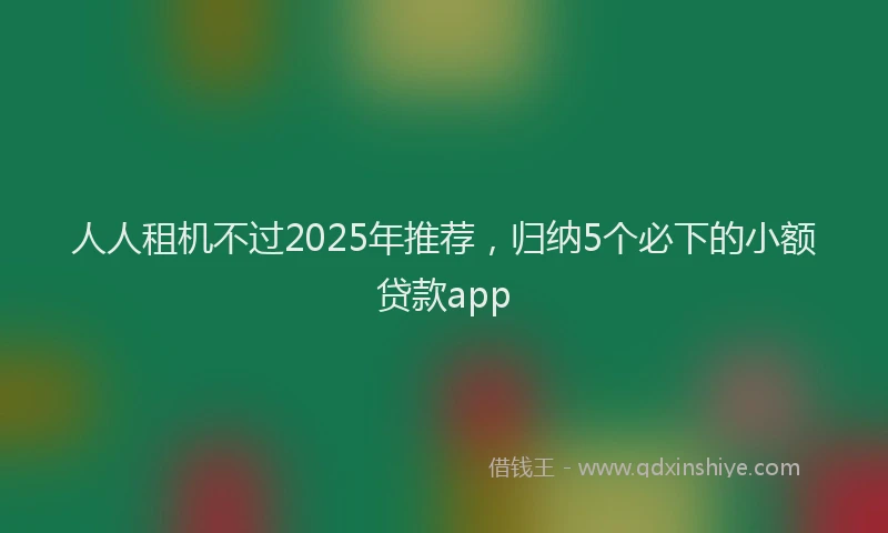 人人租机不过2025年推荐，归纳5个必下的小额贷款app