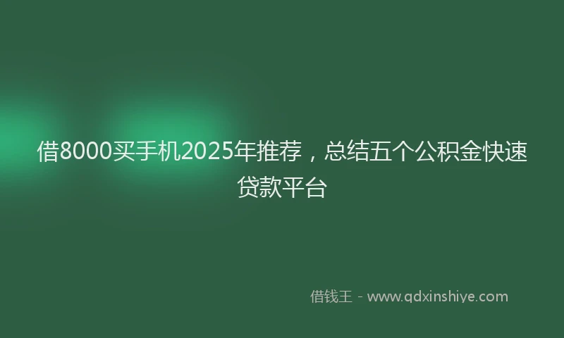 借8000买手机2025年推荐，总结五个公积金快速贷款平台