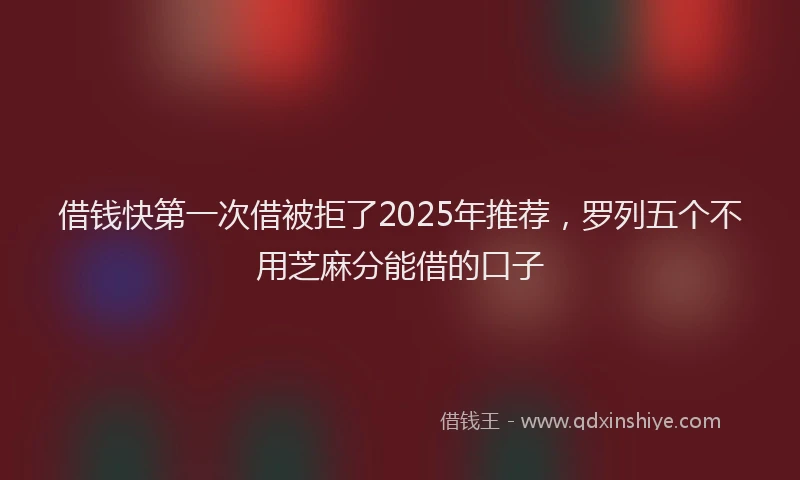 借钱快第一次借被拒了2025年推荐，罗列五个不用芝麻分能借的口子