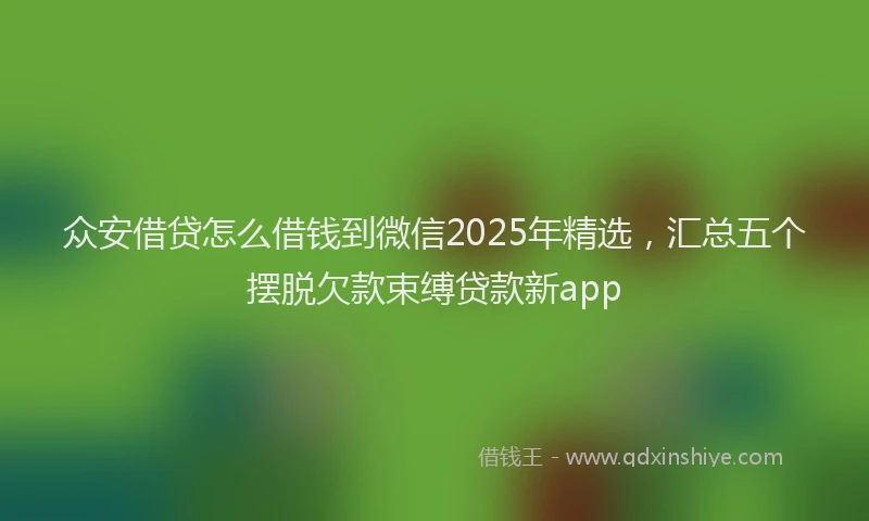 众安借贷怎么借钱到微信2025年精选，汇总五个摆脱欠款束缚贷款新app