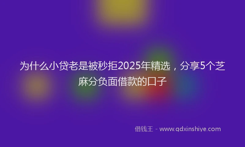 为什么小贷老是被秒拒2025年精选，分享5个芝麻分负面借款的口子