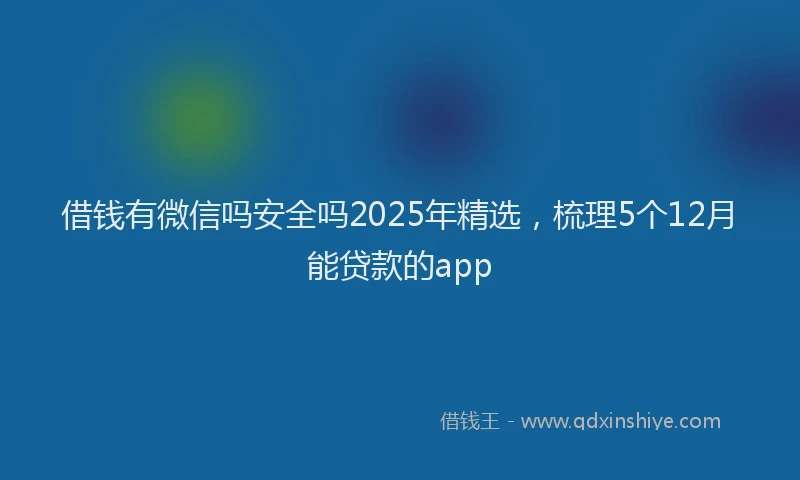 借钱有微信吗安全吗2025年精选，梳理5个12月能贷款的app