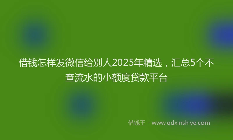 借钱怎样发微信给别人2025年精选，汇总5个不查流水的小额度贷款平台