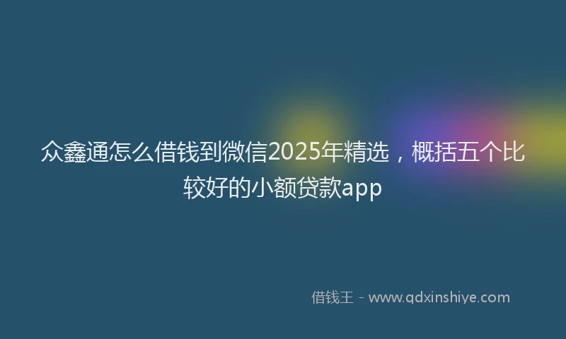 众鑫通怎么借钱到微信2025年精选，概括五个比较好的小额贷款app