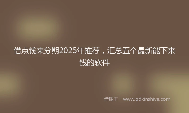借点钱来分期2025年推荐，汇总五个最新能下来钱的软件
