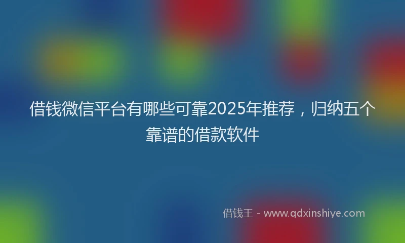 借钱微信平台有哪些可靠2025年推荐，归纳五个靠谱的借款软件