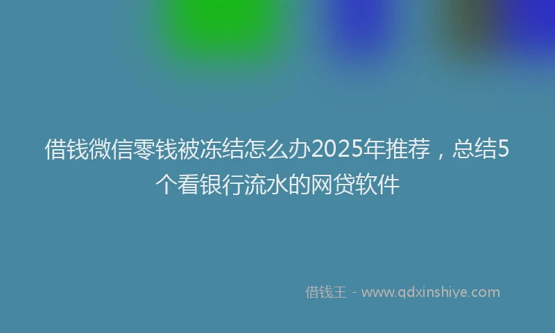 借钱微信零钱被冻结怎么办2025年推荐，总结5个看银行流水的网贷软件