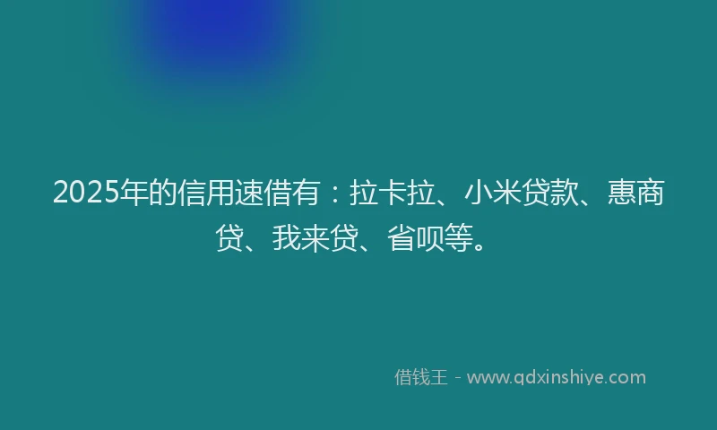 2025年的信用速借有：拉卡拉、小米贷款、惠商贷、我来贷、省呗等。