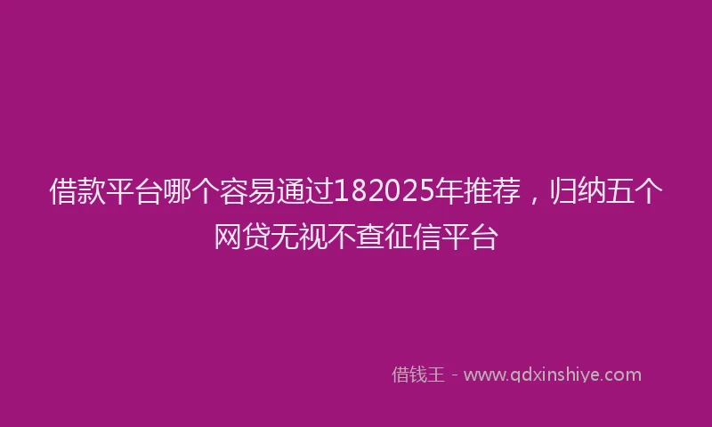 借款平台哪个容易通过182025年推荐，归纳五个网贷无视不查征信平台