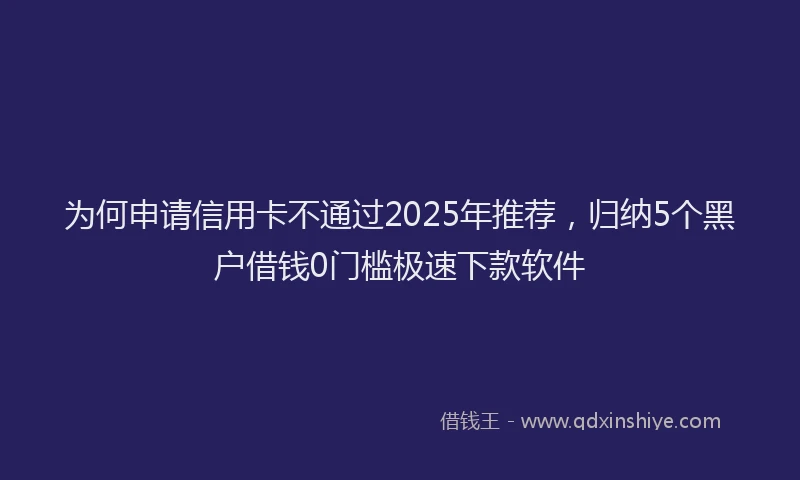为何申请信用卡不通过2025年推荐，归纳5个黑户借钱0门槛极速下款软件