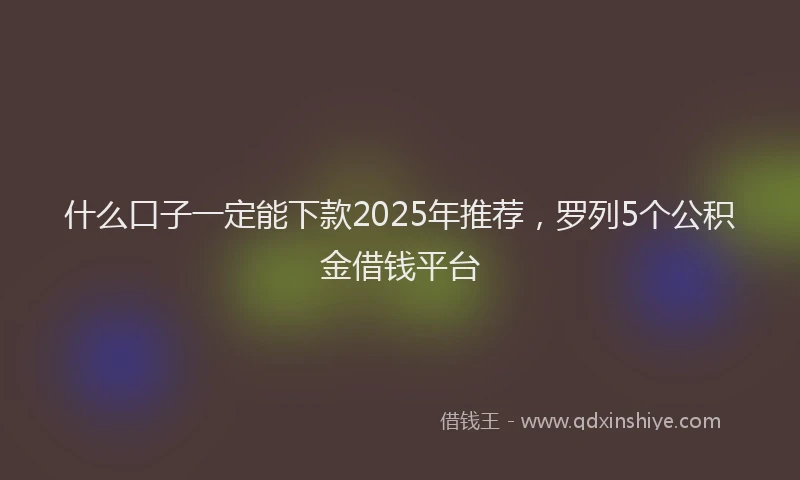 什么口子一定能下款2025年推荐，罗列5个公积金借钱平台