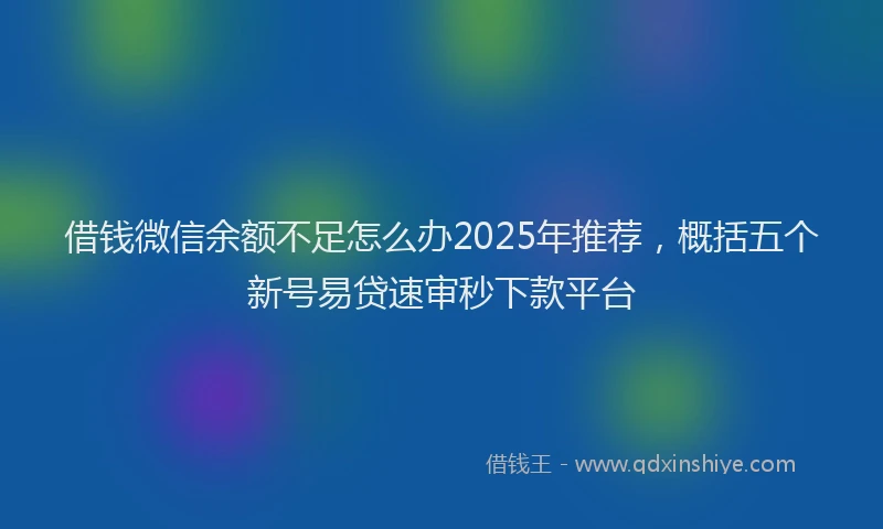 借钱微信余额不足怎么办2025年推荐，概括五个新号易贷速审秒下款平台
