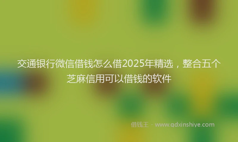 交通银行微信借钱怎么借2025年精选，整合五个芝麻信用可以借钱的软件