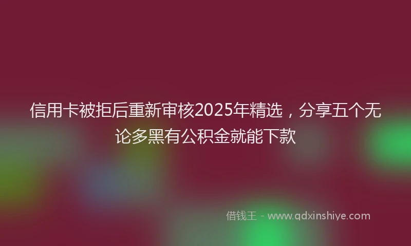 信用卡被拒后重新审核2025年精选，分享五个无论多黑有公积金就能下款