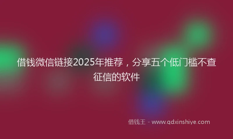 借钱微信链接2025年推荐，分享五个低门槛不查征信的软件
