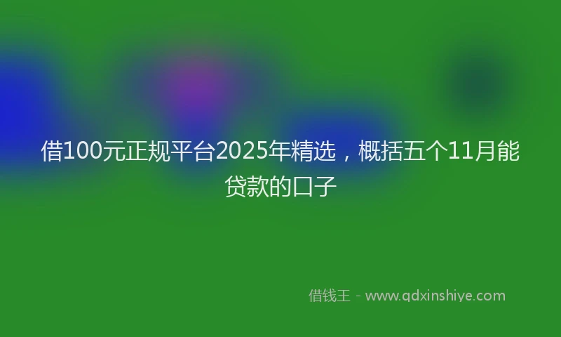 借100元正规平台2025年精选，概括五个11月能贷款的口子