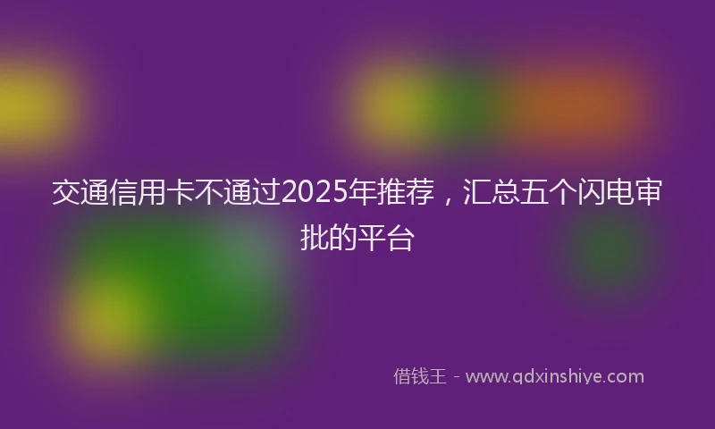 交通信用卡不通过2025年推荐，汇总五个闪电审批的平台