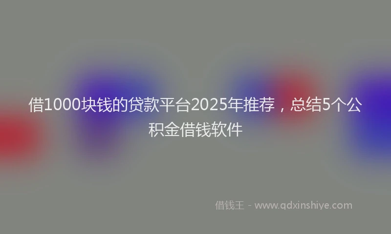 借1000块钱的贷款平台2025年推荐，总结5个公积金借钱软件