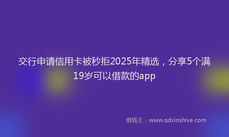 交行申请信用卡被秒拒2025年精选，分享5个满19岁可以借款的app