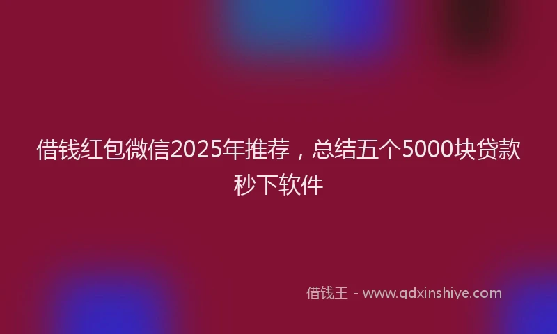 借钱红包微信2025年推荐，总结五个5000块贷款秒下软件