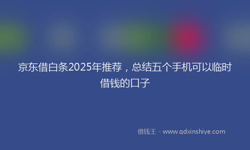 京东借白条2025年推荐，总结五个手机可以临时借钱的口子