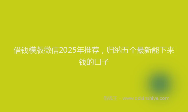 借钱模版微信2025年推荐，归纳五个最新能下来钱的口子