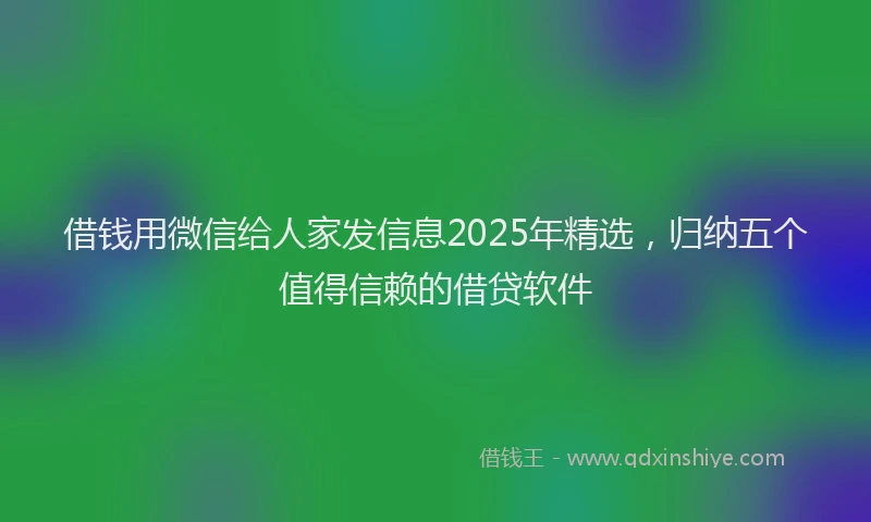 借钱用微信给人家发信息2025年精选，归纳五个值得信赖的借贷软件