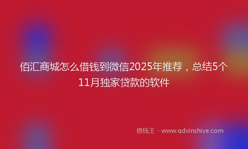 佰汇商城怎么借钱到微信2025年推荐，总结5个11月独家贷款的软件