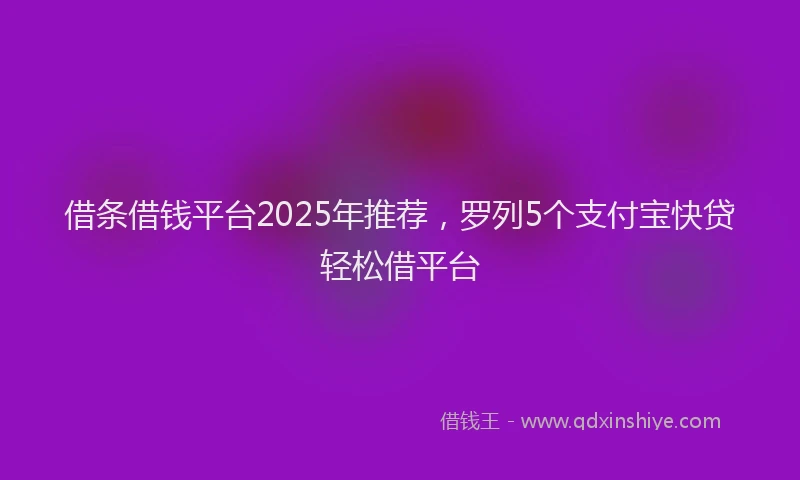 借条借钱平台2025年推荐，罗列5个支付宝快贷轻松借平台