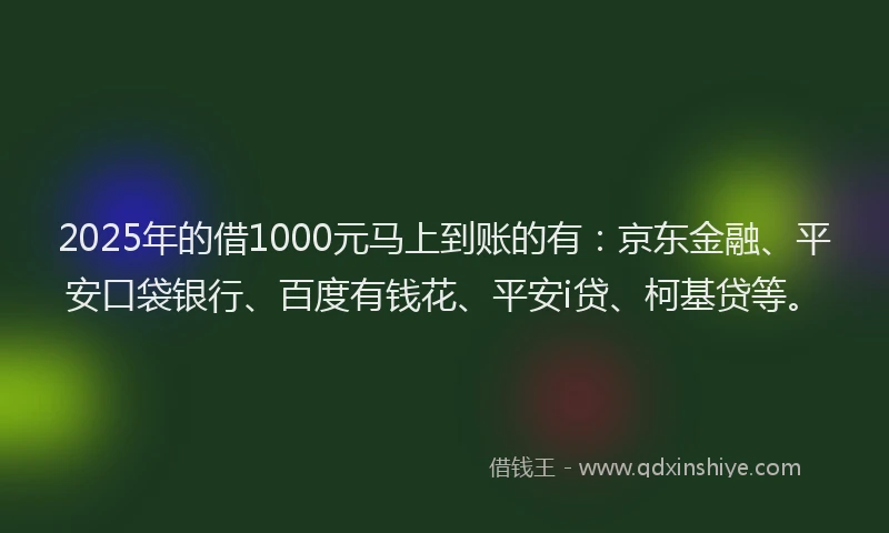 2025年的借1000元马上到账的有：京东金融、平安口袋银行、百度有钱花、平安i贷、柯基贷等。