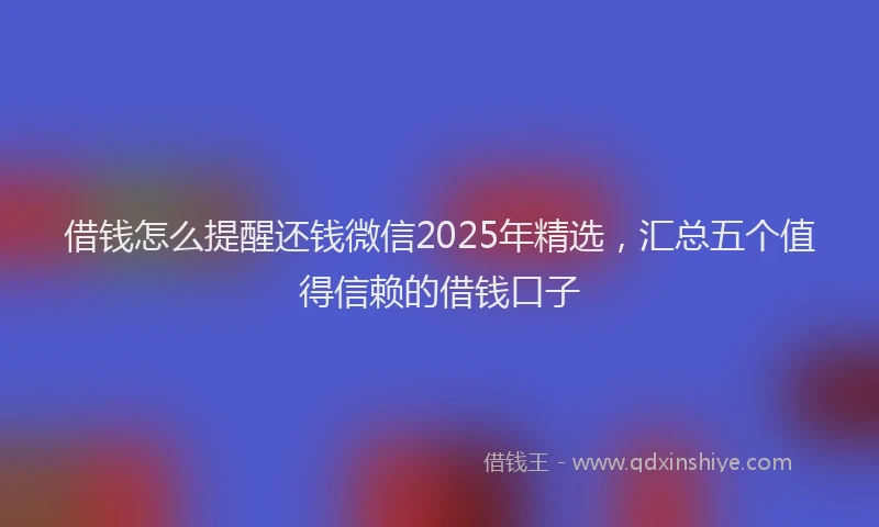 借钱怎么提醒还钱微信2025年精选，汇总五个值得信赖的借钱口子