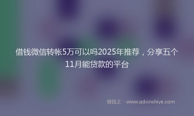 借钱微信转帐5万可以吗2025年推荐，分享五个11月能贷款的平台
