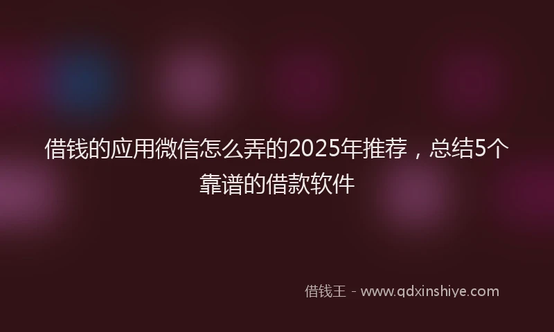 借钱的应用微信怎么弄的2025年推荐，总结5个靠谱的借款软件