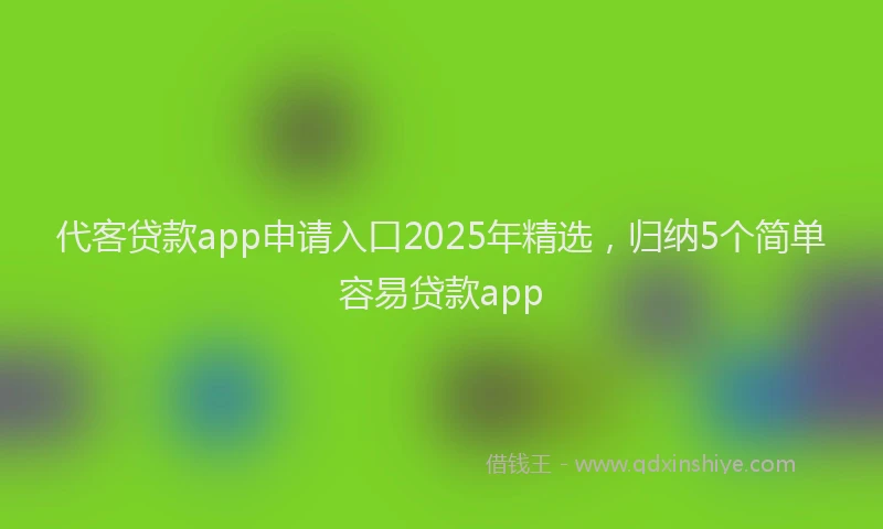代客贷款app申请入口2025年精选，归纳5个简单容易贷款app