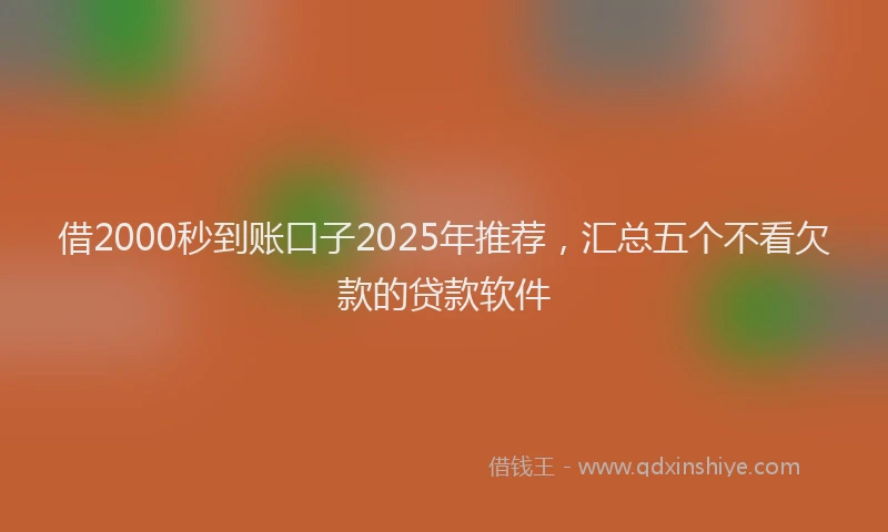 借2000秒到账口子2025年推荐，汇总五个不看欠款的贷款软件