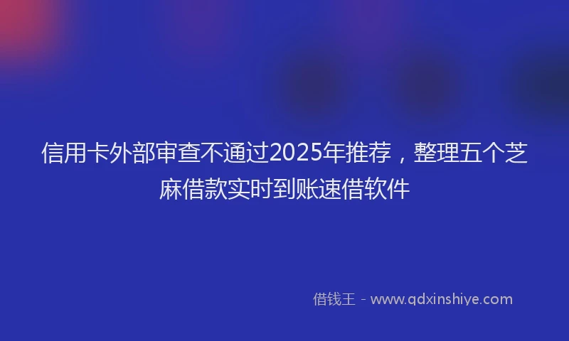 信用卡外部审查不通过2025年推荐，整理五个芝麻借款实时到账速借软件