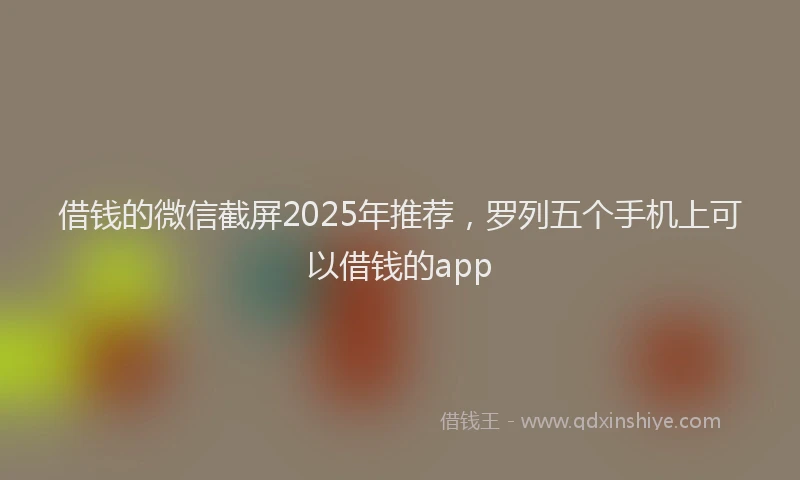 借钱的微信截屏2025年推荐，罗列五个手机上可以借钱的app