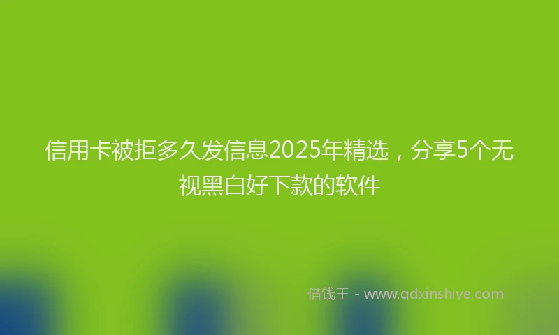 信用卡被拒多久发信息2025年精选，分享5个无视黑白好下款的软件