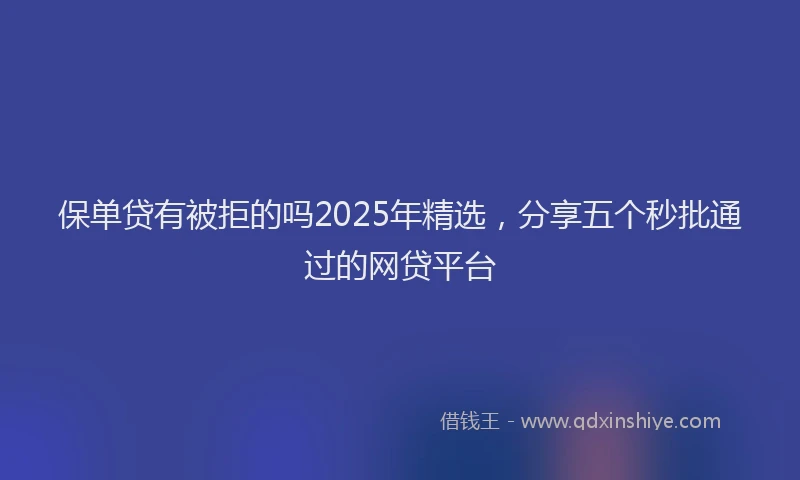 保单贷有被拒的吗2025年精选，分享五个秒批通过的网贷平台