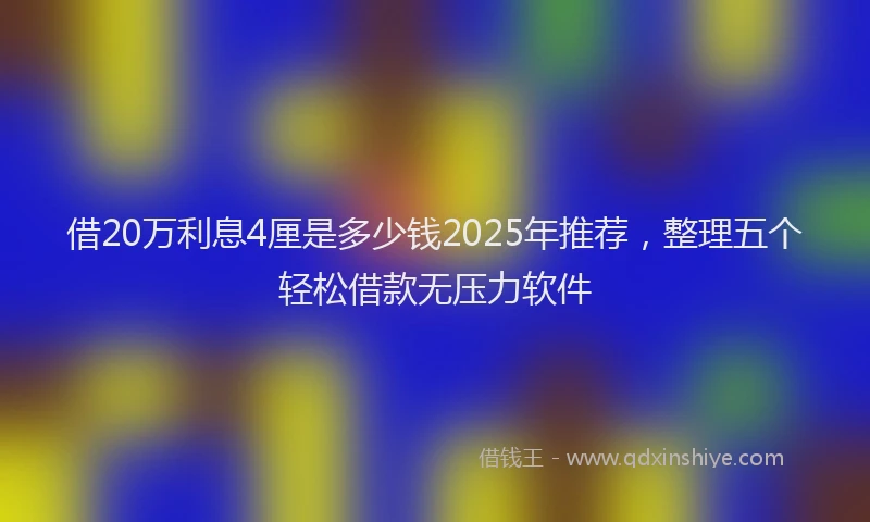 借20万利息4厘是多少钱2025年推荐，整理五个轻松借款无压力软件