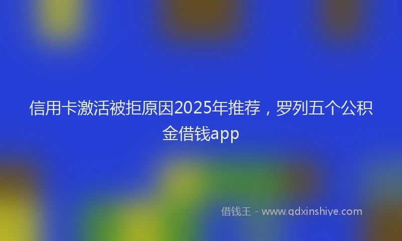 信用卡激活被拒原因2025年推荐，罗列五个公积金借钱app