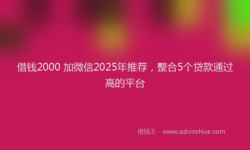 借钱2000 加微信2025年推荐，整合5个贷款通过高的平台