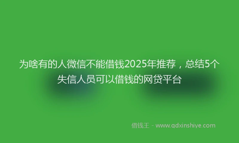 为啥有的人微信不能借钱2025年推荐，总结5个失信人员可以借钱的网贷平台