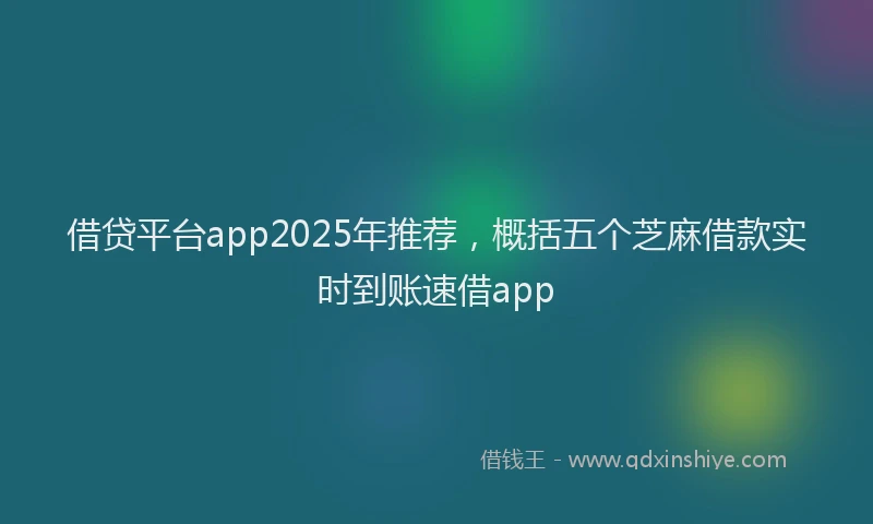 借贷平台app2025年推荐，概括五个芝麻借款实时到账速借app