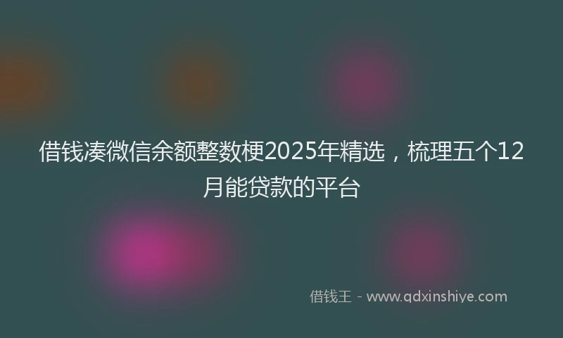 借钱凑微信余额整数梗2025年精选，梳理五个12月能贷款的平台