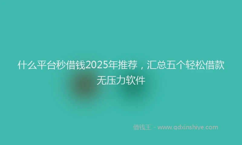 什么平台秒借钱2025年推荐，汇总五个轻松借款无压力软件